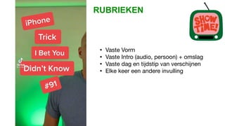 RUBRIEKEN
• Vaste Vorm
• Vaste Intro (audio, persoon) + omslag
• Vaste dag en tijdstip van verschijnen
• Elke keer een andere invulling
 