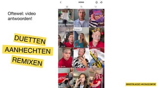 AANHECHTEN
REMIXEN
@KIRSTENJASSIES #KICKASSCONTENT
DUETTEN
Oftewel: video
antwoorden!
 