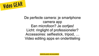 Video GEAR
De perfecte camera: je smartphone
camera app
Een microfoon? Je oortjes!
Licht: ringlight of professioneler?
Accessoires: selfiestick, tripod, …
Video editing apps en ondertiteling
@KIRSTENJASSIES #KICKASSCONTENT
 