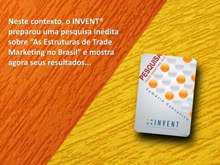 Neste contexto, o INVENT®
preparou uma pesquisa inédita
sobre “As Estruturas de Trade
Marketing no Brasil” e mostra
agora seus resultados...
 
