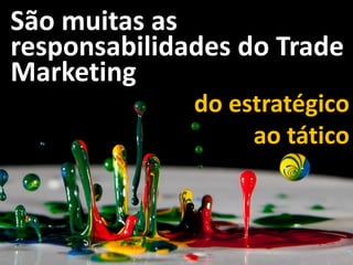 São muitas as
responsabilidades do Trade
Marketing
do estratégico
ao tático
 