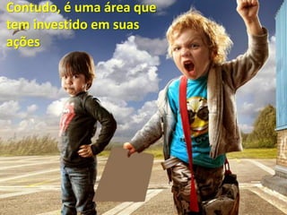 Contudo, é uma área que
tem investido em suas
ações
 