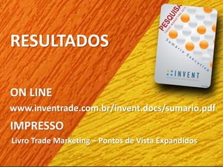 RESULTADOS
ON LINE
www.inventrade.com.br/invent.docs/sumario.pdf
IMPRESSO
Livro Trade Marketing – Pontos de Vista Expandidos
 