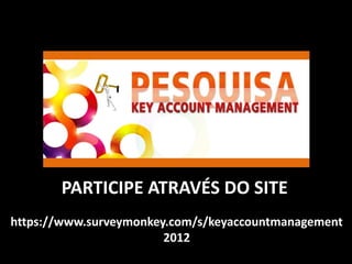 PARTICIPE ATRAVÉS DO SITE
https://www.surveymonkey.com/s/keyaccountmanagement
2012
 