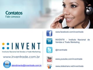 www.inventrade.com.br
@inventrade
www.youtube.com/inventrade
INVENT® - Instituto Nacional de
Vendas e Trade Marketing
atendimento@inventrade.com.br www.slideshare.net/inventrade
www.facebook.com/inventrade
 