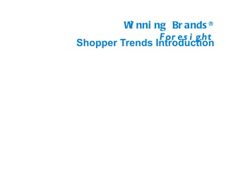 W nni ng Br ands ®
          i
                F or es i g ht
Shopper Trends Introduction
 