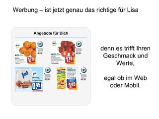 Werbung – ist jetzt genau das richtige für Lisa Angebote für Dich denn es trifft Ihren Geschmack und Werte, egal ob im Web oder Mobil. 