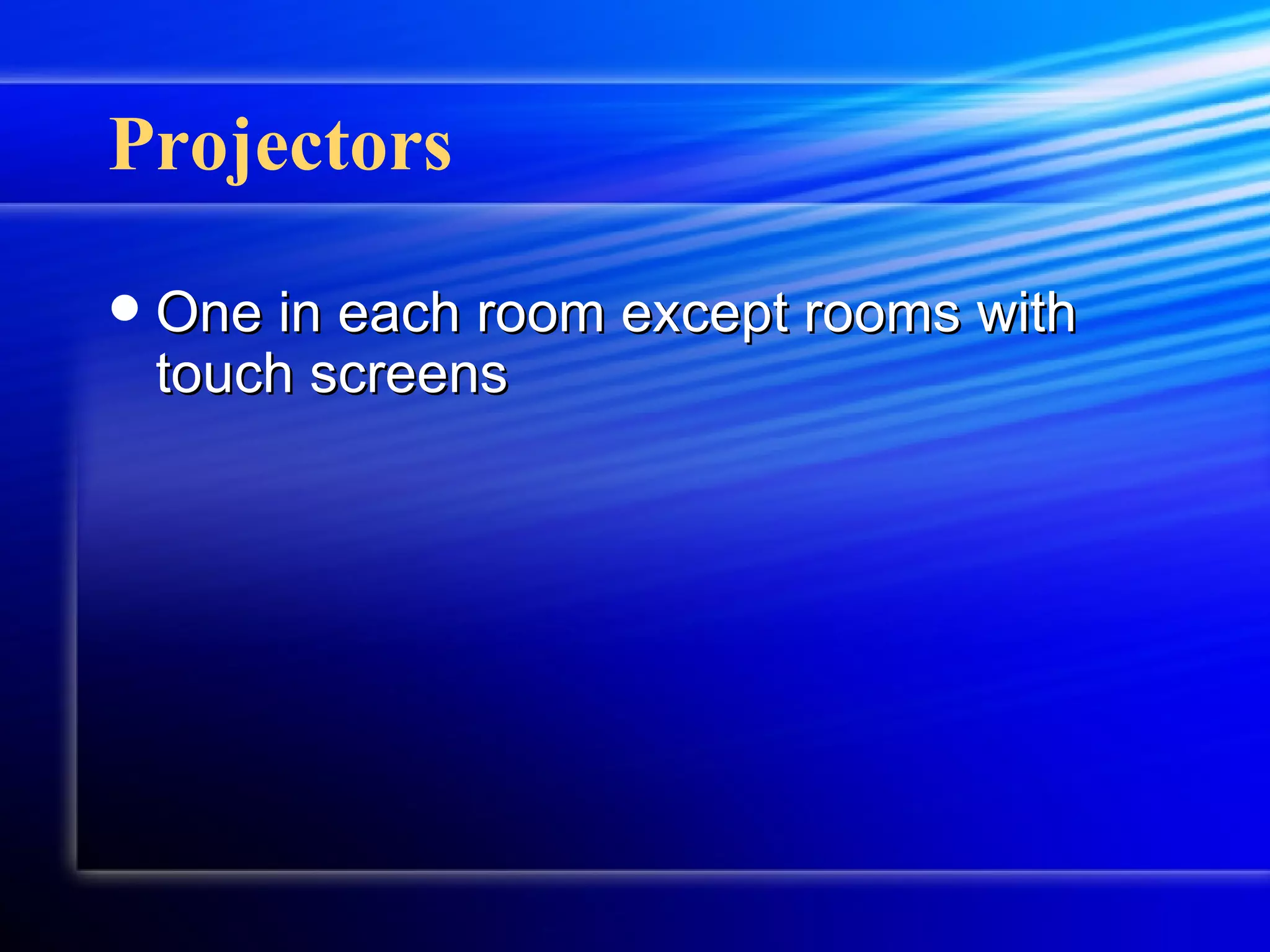 Projectors One in each room except rooms with touch screens 