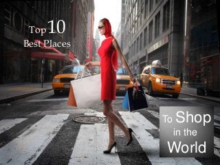 10

Top
Best Places

To Shop
in the

World

 