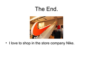 The End.

• I love to shop in the store company Nike.

 