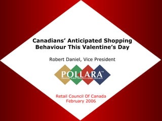 Canadians’ Anticipated Shopping Behaviour This Valentine’s Day Robert Daniel, Vice President Retail Council Of Canada February 2006 