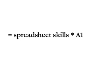 =  spreadsheet skills  * A1 