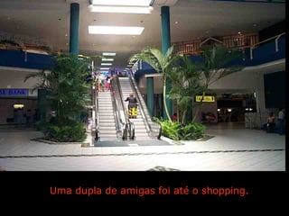 Uma dupla de amigas foi até o shopping.

                Ria Slides
 