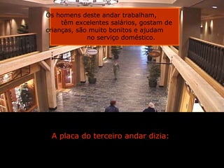Os homens deste andar trabalham,
     têm excelentes salários, gostam de
crianças, são muito bonitos e ajudam
             no serviço doméstico.




 A placa do terceiro andar dizia:


                  Ria Slides
 