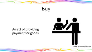 Buy
An act of providing
payment for goods.
(verb)
 