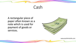 Cash
A rectangular piece of
paper often known as a
note which is used for
payment of goods or
services.
(noun)
 