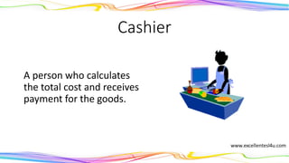 Cashier
A person who calculates
the total cost and receives
payment for the goods.
(noun)
 