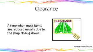 Clearance sale
A time when most items
are reduced, usually due
to the shop closing down.
(noun)
 