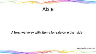 Aisle
A long walkway with items for sale on either side.
(noun)
 