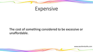 Expensive
The cost of something considered to be excessive or
unaffordable.
(adjective)
 
