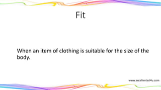 Fit
When an item of clothing is suitable for the size of the
body.
(verb)
 
