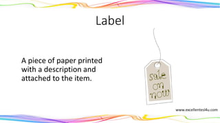 Label
A piece of paper printed
with a description and
attached to the item.
(noun)
 