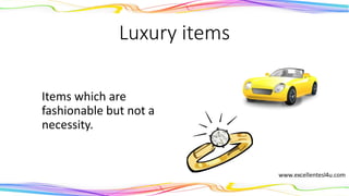 Luxury items
Items which are
fashionable but not a
necessity.
(noun)
 