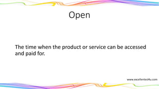 Open
The time when the product or service can be accessed
and paid for.
(adjective)
 