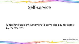 Self-service
A machine used by customers to serve and pay for items
by themselves.
(adjective)
 