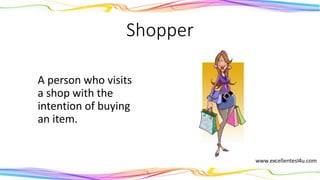 Shopper
A person who visits
a shop with the
intention of buying
an item.
(noun)
 