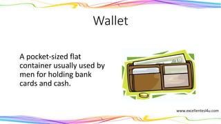 Wallet
A pocket-sized flat
container, usually used by
men, for holding bank
cards and cash.
(noun)
 