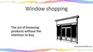 Window shopping
The act of browsing
products without the
intention to buy.
(verb)
 