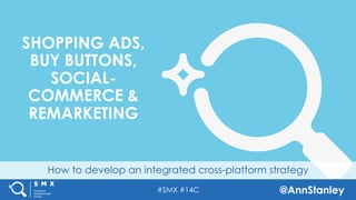 #SMX #14C @AnnStanley
How to develop an integrated cross-platform strategy
SHOPPING ADS,
BUY BUTTONS,
SOCIAL-
COMMERCE &
REMARKETING
 
