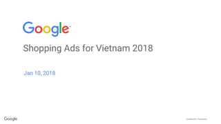 Confidential + Proprietary
Shopping Ads for Vietnam 2018
Jan 10, 2018
 