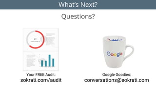 What’s Next?
Questions?
Your FREE Audit:
sokrati.com/audit
Google Goodies:
conversations@sokrati.com
 