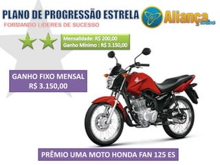 GANHO FIXO MENSAL 
R$ 3.150,00 
PRÊMIO UMA MOTO HONDA FAN 125 ES 
 