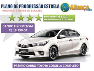 GANHO FIXO MENSAL 
R$ 19.350,00 
PRÊMIO CARRO TOYOTA COROLLA COMPLETO 
 