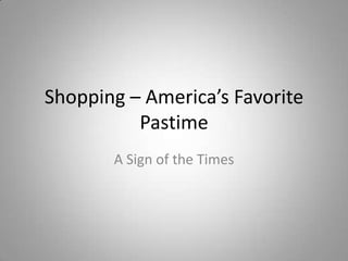 Shopping – America’s Favorite
          Pastime
       A Sign of the Times
 