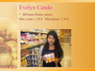 Evelyn Cando
• BiFrutas (Zumo, juice):
Más y más: 1,39 € Mercadona: 1,39 €
 