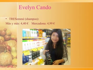 Evelyn Cando
• TRESemmé (shampoo):
Más y más: 4,40 € Mercadona: 4,99 €
 