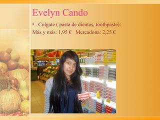 Evelyn Cando
• Colgate ( pasta de dientes, toothpaste):
Más y más: 1,95 € Mercadona: 2,25 €
 