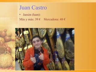 Juan Castro
• Jamón (ham):
Más y más: 39 € Mercadona: 48 €
 