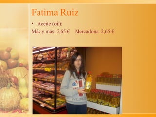 Fatima Ruiz
• Aceite (oil):
Más y más: 2,65 €   Mercadona: 2,65 €
 