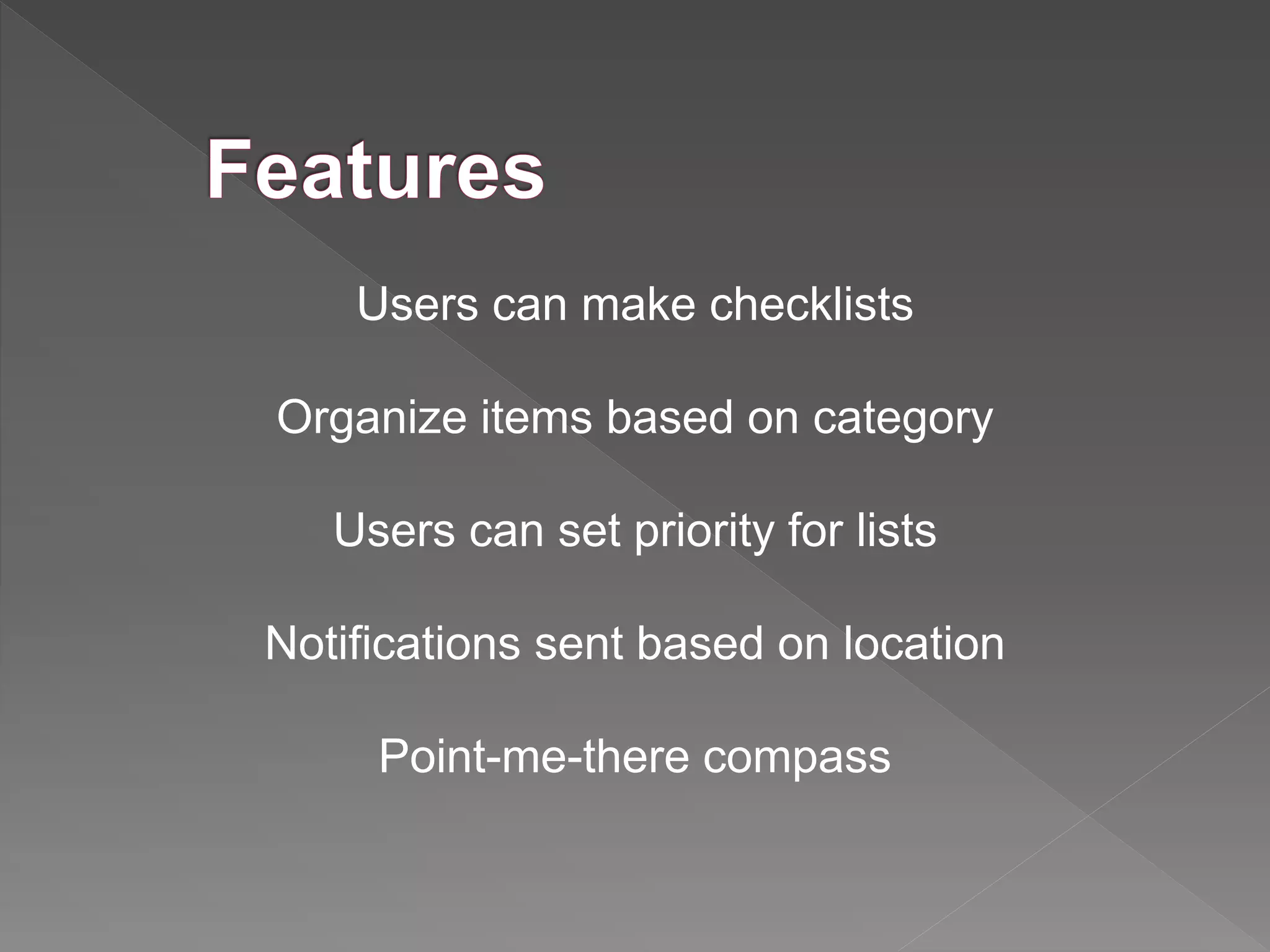 Users can make checklists
Organize items based on category
Users can set priority for lists
Notifications sent based on location
Point-me-there compass