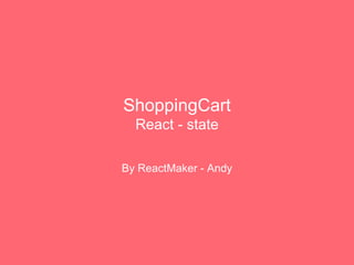 ShoppingCart
React - state
By ReactMaker - Andy
 