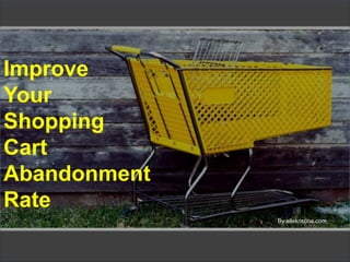 Improve
Your
Shopping
Cart
Abandonment
Rate
              By allekristina.com
 