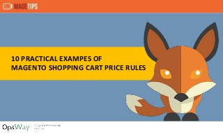 10 PRACTICAL EXAMPES OF
MAGENTO SHOPPING CART PRICE RULES
 