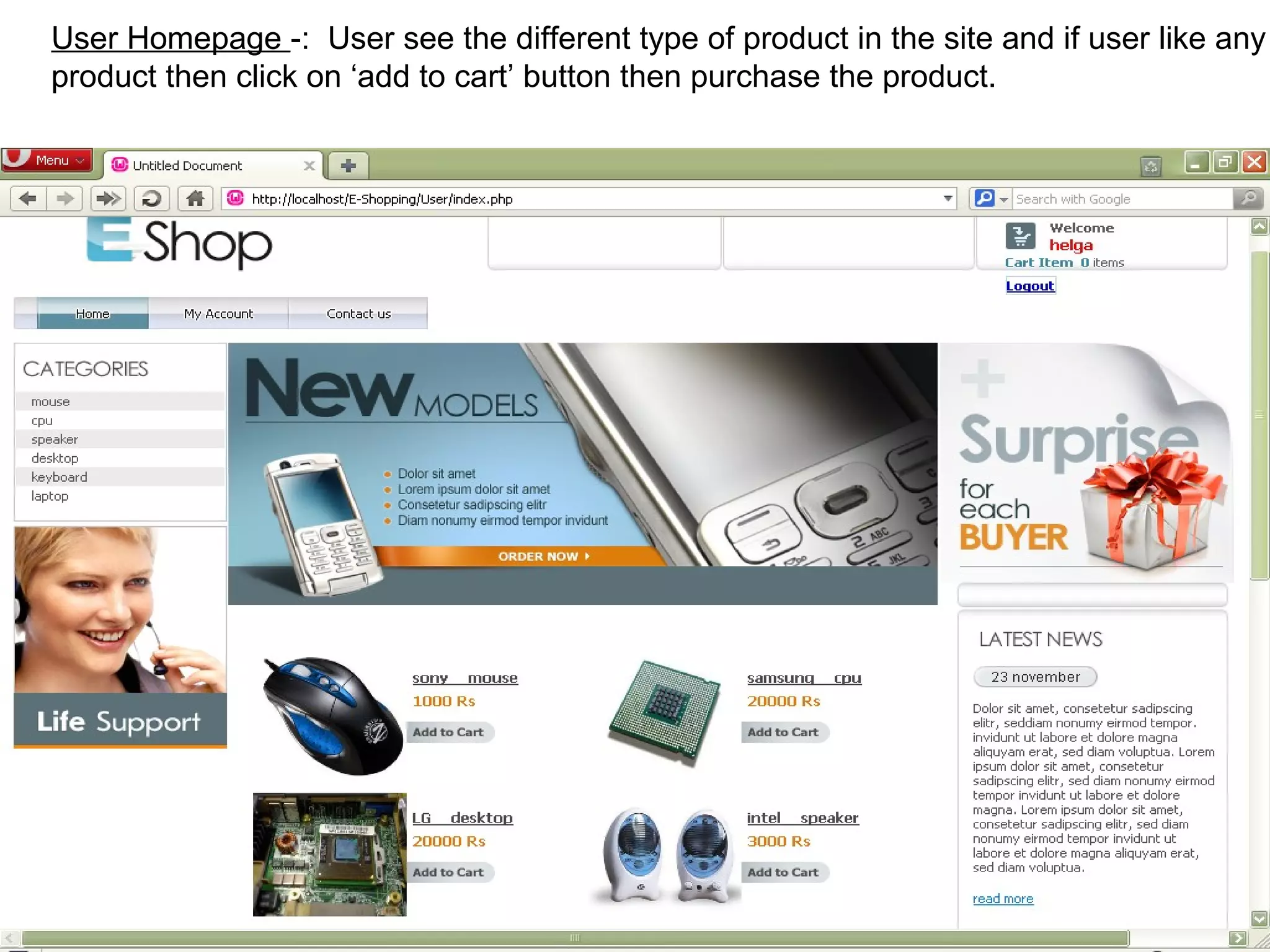 User Homepage -: User see the different type of product in the site and if user like any
product then click on ‘add to cart’ button then purchase the product.




                                                                                12
 