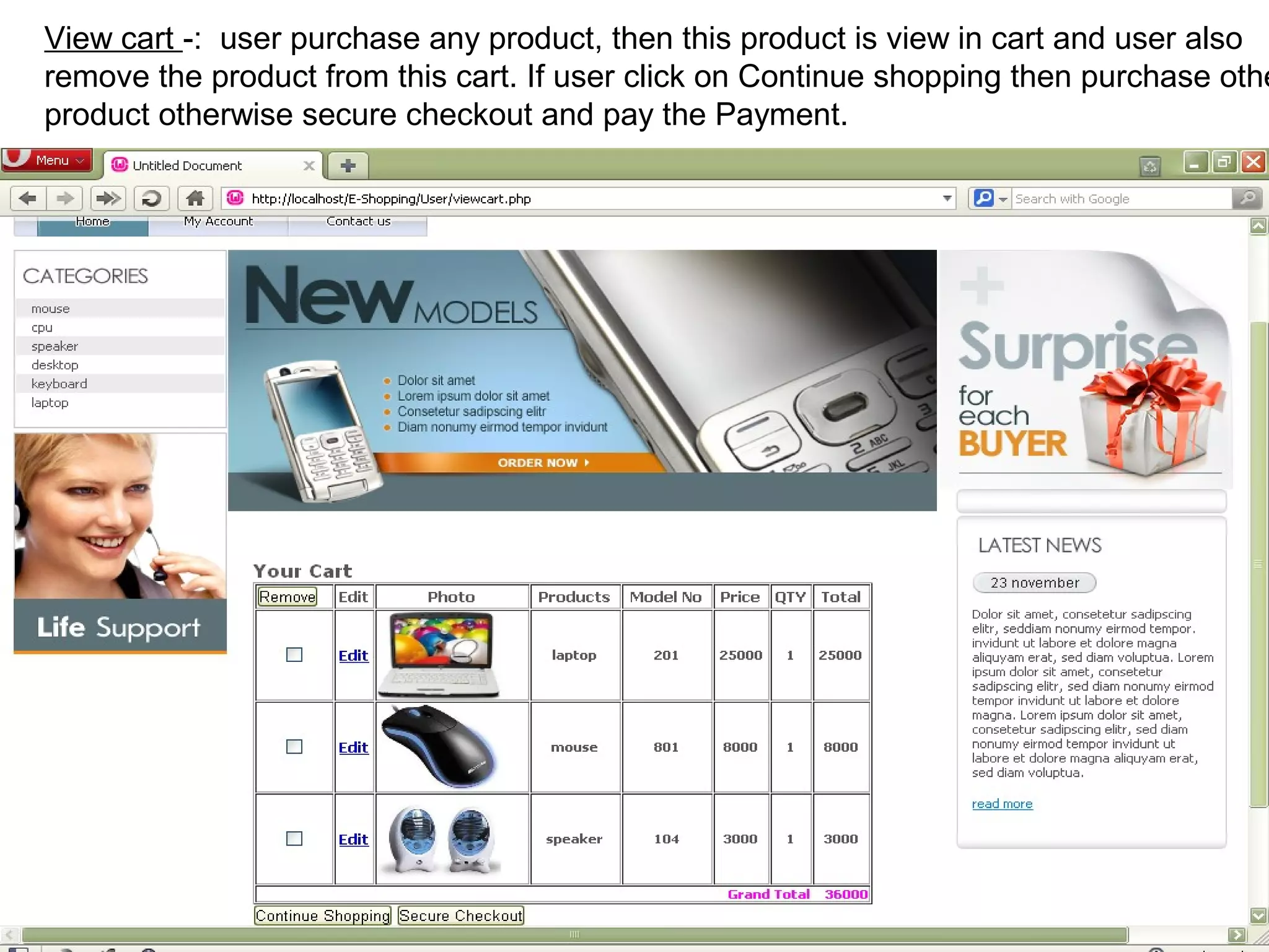 View cart -: user purchase any product, then this product is view in cart and user also
remove the product from this cart. If user click on Continue shopping then purchase othe
product otherwise secure checkout and pay the Payment.




                                                                               17
 