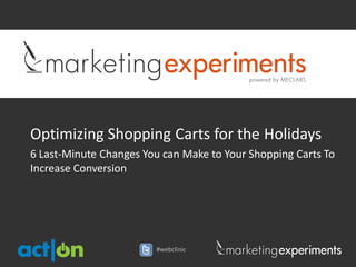 Optimizing Shopping Carts for the Holidays
6 Last-Minute Changes You can Make to Your Shopping Carts To
Increase Conversion




                        #webclinic
 
